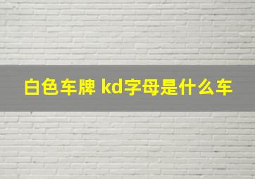 白色车牌 kd字母是什么车